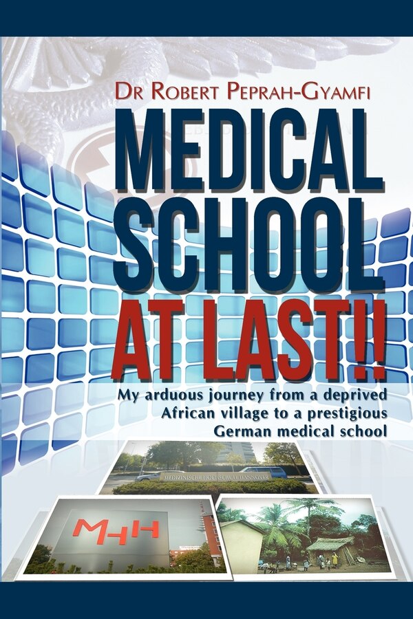 Medical School at Last My Arduous Journey from a Deprived African Village to a Prestigious German Medical School by Robert Peprah-Gyamfi