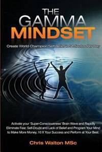 The Gamma Mindset - Create the Peak Brain State and Eliminate Subconscious Limiting Beliefs Anxiety Fear and Doubt in Less Than 90 by Chris Walton