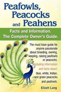 Peafowls Peacocks and Peahens. Including Facts and Information about Blue White Indian and Green Peacocks. Breeding Owning Keeping and