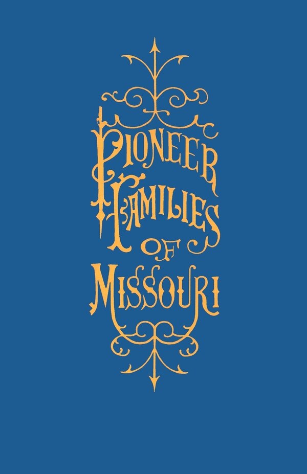 A History of the Pioneer Families of Missouri with Numerous Sketches Anecdotes Adventures Etc. Relating to Early Days in Missouri by William S Bryan