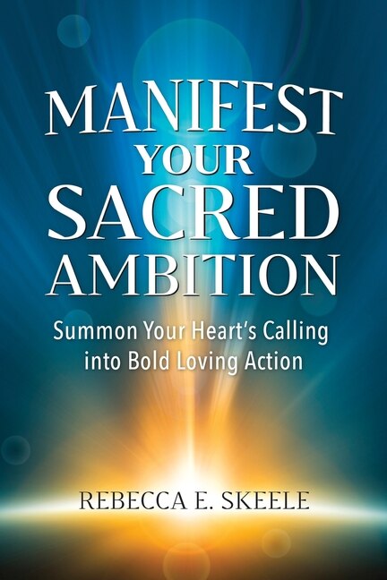Manifest Your Sacred Ambition by Rebecca E Skeele, Paperback | Indigo Chapters