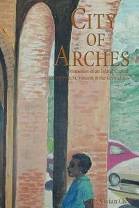 City of Arches: Memories of an Island Capital Kingstown St. Vincent & the Grenadines by Vivian Child, Paperback | Indigo Chapters