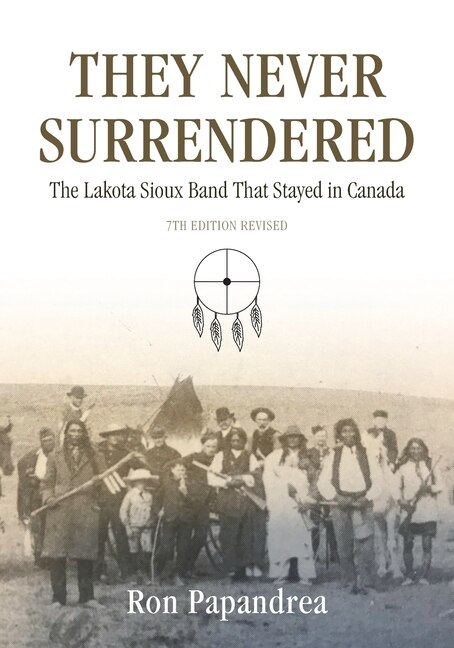 They Never Surrendered The Lakota Sioux Band That Stayed in Canada by Ron Papandrea, Paperback | Indigo Chapters