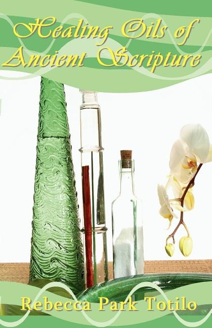 Healing Oils of Ancient Scripture by Rebecca Park Totilo, Paperback | Indigo Chapters