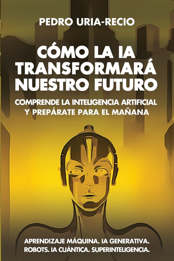 Cómo la IA Transformará Nuestro Futuro by Pedro Uría-Recio, Paperback | Indigo Chapters