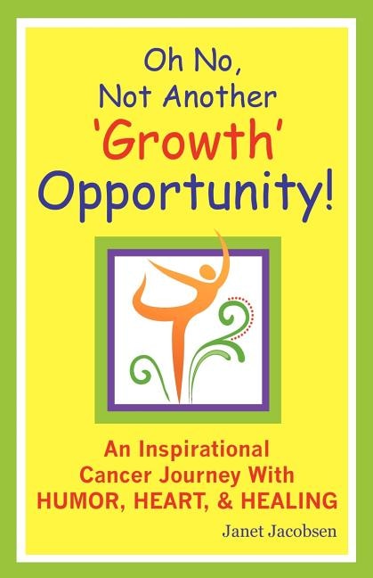 Oh No Not Another 'growth' Opportunity an Inspirational Cancer Journey with Humor Heart and Healing by Janet Lee Jacobsen, Paperback