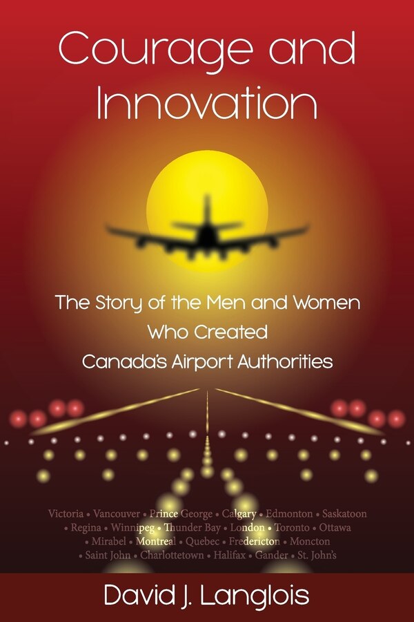 Courage and Innovation - The Story of the Men and Women Who Created Canada's Airport Authorities by David J Langlois, Paperback | Indigo Chapters