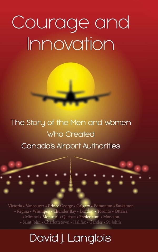 Courage and Innovation - The Story of the Men and Women Who Created Canada's Airport Authorities by David J Langlois, Hardcover | Indigo Chapters