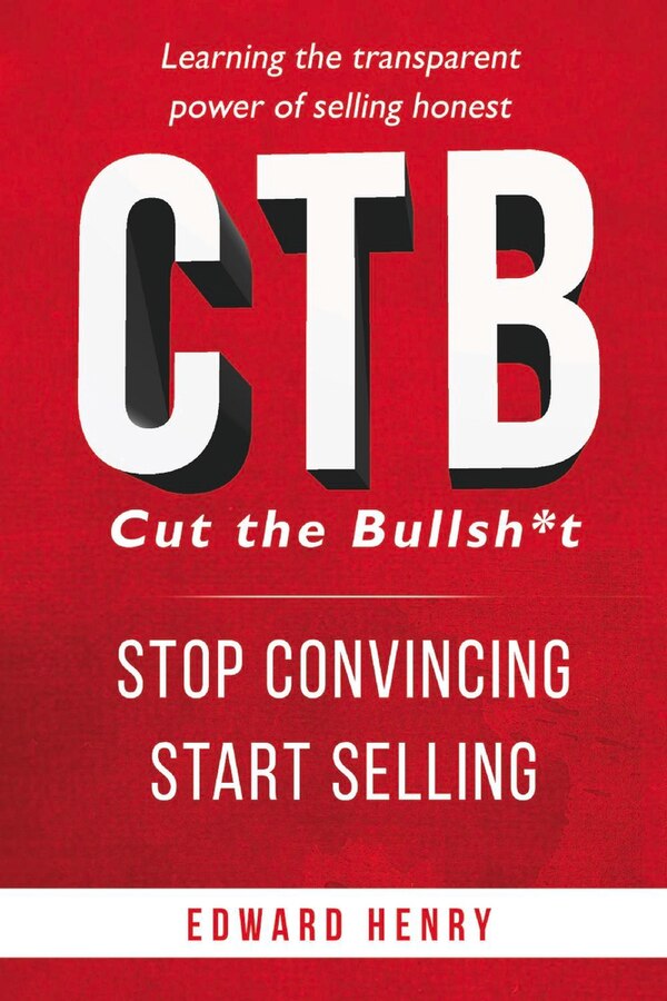 Ctb Cut The Bullsh*t Stop Convincing Start Selling by Edward Henry, Paperback | Indigo Chapters