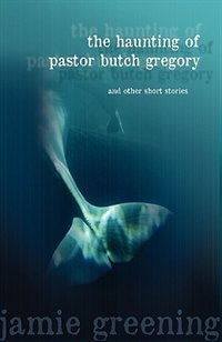 The Haunting of Pastor Butch Gregory And Other Short Stories by Jamie Greening, Paperback | Indigo Chapters