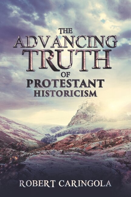 The Advancing Truth of Protestant Historicism by Robert Caringola, Paperback | Indigo Chapters