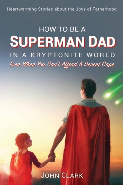 How To Be A Superman Dad In A Kryptonite World by John Clark, Paperback | Indigo Chapters