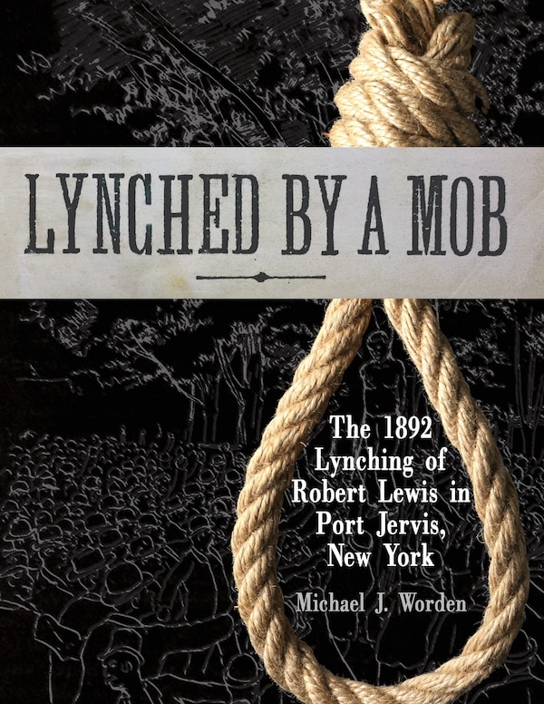 Lynched by a Mob The 1892 Lynching of Robert Lewis in Port Jervis New York by Michael J Worden, Paperback | Indigo Chapters