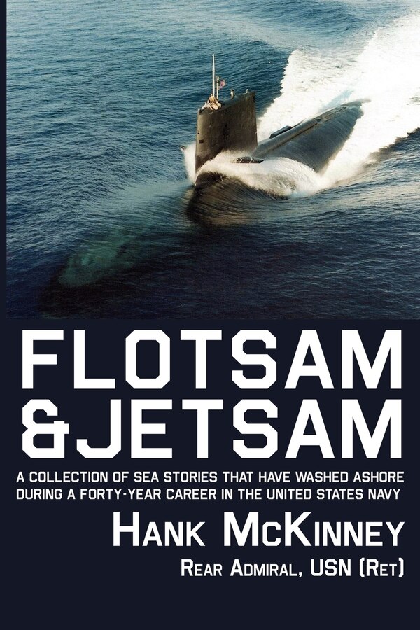 Flotsam & Jetsam - A Collection of Sea Stories That Have Washed Ashore During a Forty-Year Career in the United States Navy by Hank Mckinney