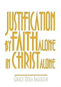 Justification By Faith Alone In Christ Alone by Grace Dola Balogun, Hardcover | Indigo Chapters