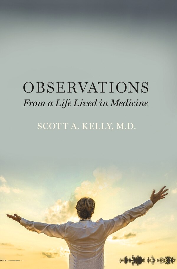 Observations From A Life Lived In Medicine by Scott A. Kelly M.D., Hardcover | Indigo Chapters