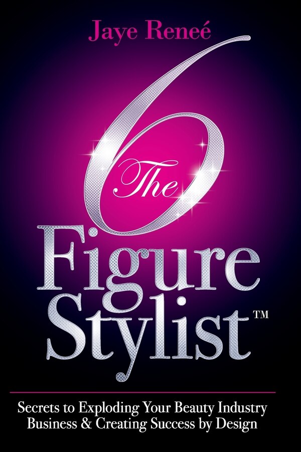 The 6 Figure Stylist-Secrets to Exploding Your Beauty Industry Business & Creating Success by Design by Jaye Renee', Paperback | Indigo Chapters