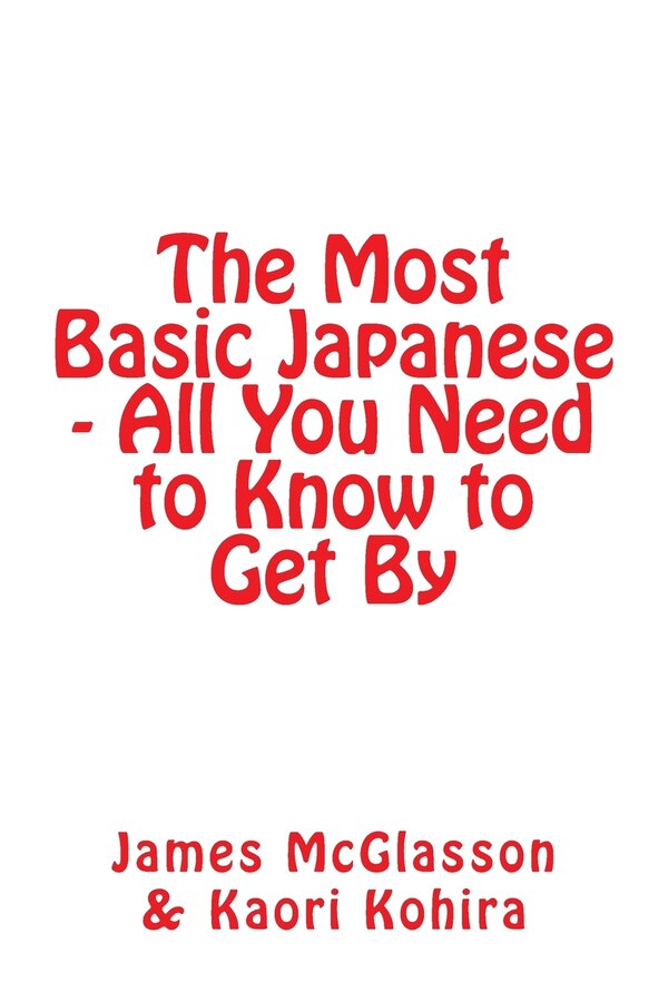 The Most Basic Japanese - All You Need to Know to Get by James McGlasson, Paperback | Indigo Chapters
