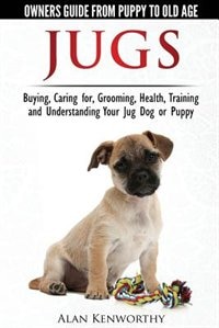 Jug Dogs (Jugs) - Owners Guide from Puppy to Old Age. Buying Caring For Grooming Health Training and Understanding Your Jug by Alan Kenworthy