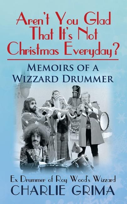Arent You Glad That Its Not Christmas Everyday? Memoirs of a Wizzard Drummer ex drummer of Roy Woods Wizzard by Charlie Grima, Paperback