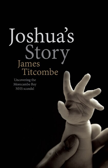 Joshua's Story - Uncovering the Morecambe Bay NHS Scandal by James Titcombe, Paperback | Indigo Chapters