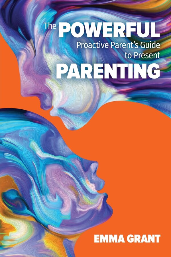 The Powerful Proactive Parent's Guide To Present Parenting by Emma Grant, Paperback | Indigo Chapters