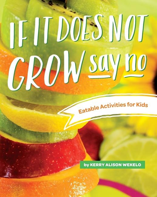 If It Does Not Grow Say No; Eatable Activities for Kids by Kerry Alison Wekelo, Paperback | Indigo Chapters