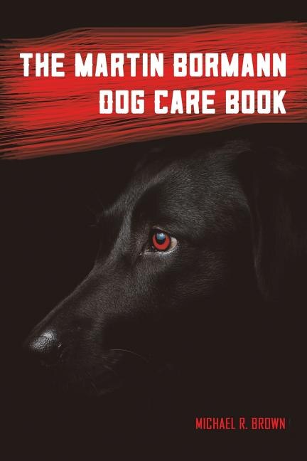The Martin Bormann Dog Care Book by Michael R Brown, Paperback | Indigo Chapters