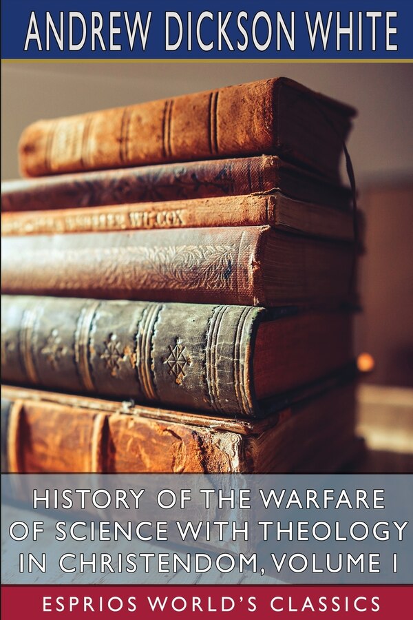 History of the Warfare of Science with Theology in Christendom Volume I (Esprios Classics) by Andrew Dickson White, Paperback | Indigo Chapters