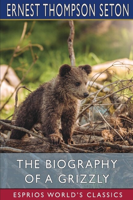 The Biography of a Grizzly (Esprios Classics) by Ernest Thompson Seton, Paperback | Indigo Chapters