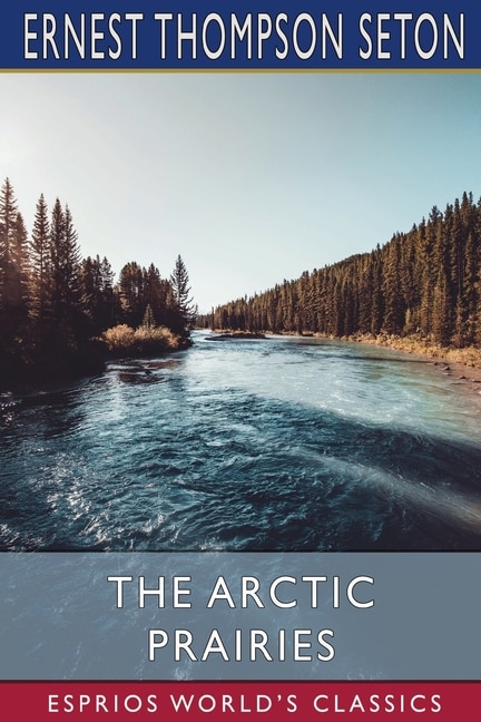 The Arctic Prairies (Esprios Classics) by Ernest Thompson Seton, Paperback | Indigo Chapters