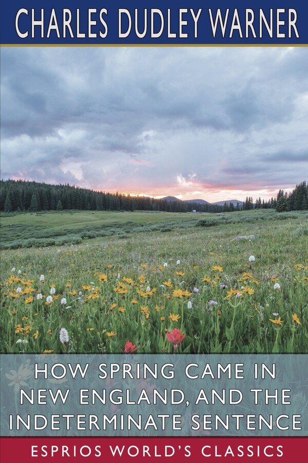 How Spring Came in New England and The Indeterminate Sentence (Esprios Classics) by Charles Dudley Warner, Paperback | Indigo Chapters