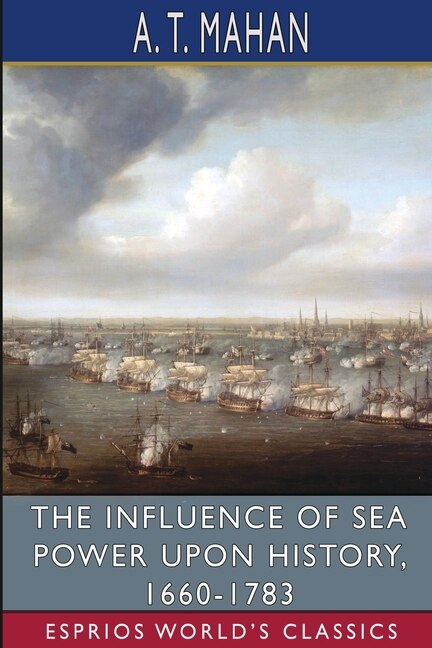 The Influence of Sea Power Upon History 1660-1783 (Esprios Classics) by A T Mahan, Paperback | Indigo Chapters