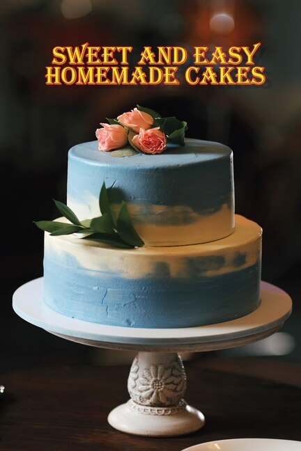 Sweet and Easy Homemade Cakes by Rosalia Fredson, Paperback | Indigo Chapters