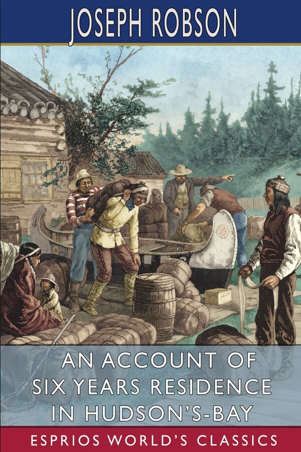 An Account of Six Years Residence in Hudson's-Bay (Esprios Classics) by Joseph Robson, Paperback | Indigo Chapters