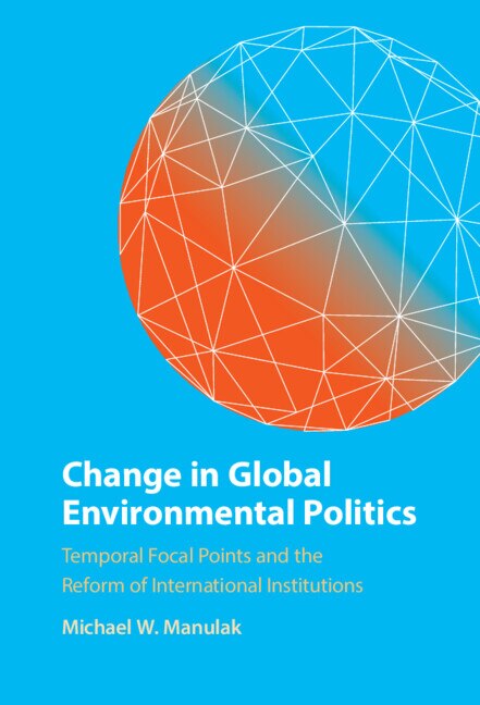 Change In Global Environmental Politics by Michael W. Manulak, Hardcover | Indigo Chapters