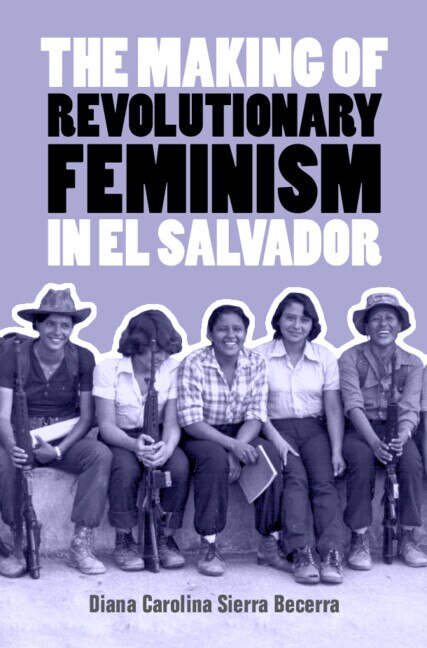 The Making of Revolutionary Feminism in El Salvador by Diana Carolina Sierra Becerra, Hardcover | Indigo Chapters