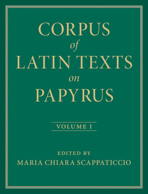 Corpus of Latin Texts on Papyrus: Volume 1 Introduction and Part I by Maria Chiara Scappaticcio, Hardcover | Indigo Chapters