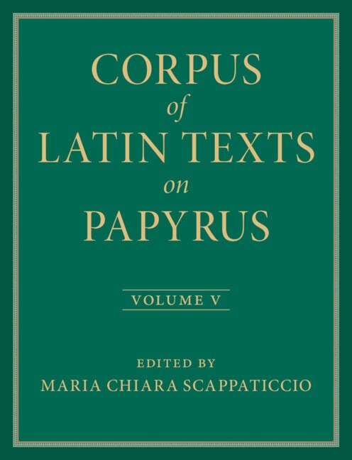 Corpus of Latin Texts on Papyrus: Volume 5 Part V by Maria Chiara Scappaticcio, Hardcover | Indigo Chapters