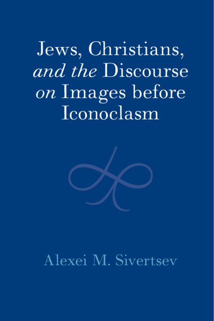 Jews Christians and the Discourse on Images before Iconoclasm by Alexei M. Sivertsev, Hardcover | Indigo Chapters
