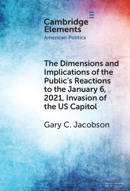 The Dimensions and Implications of the Public's Reactions to the January 6 2021 Invasion of the U.S. Capitol by Gary C. Jacobson, Hardcover