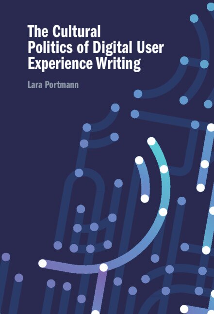 The Cultural Politics of Digital User Experience Writing by Lara Portmann, Hardcover | Indigo Chapters
