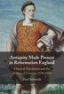 Antiquity Made Present in Reformation England by Fred Schurink, Hardcover | Indigo Chapters