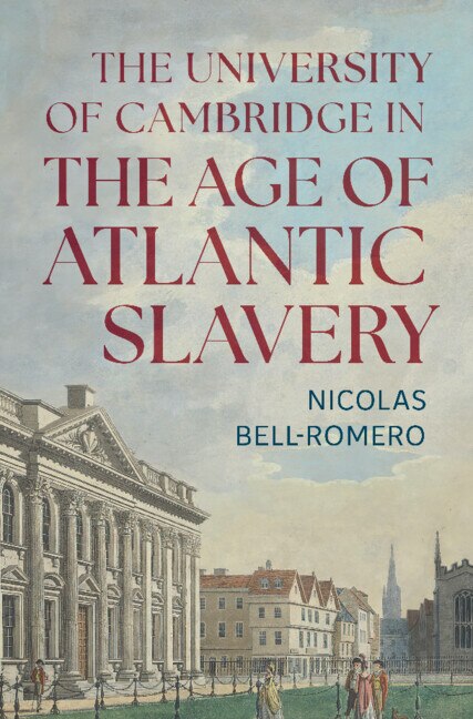 The University of Cambridge in the Age of Atlantic Slavery by Nicolas Bell-Romero, Hardcover | Indigo Chapters