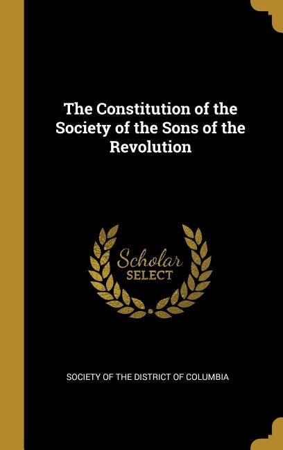 The Constitution of the Society of the Sons of the Revolution by Society of the District of Columbia, Hardcover | Indigo Chapters