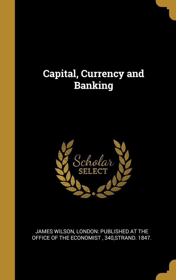 Capital Currency and Banking by James Wilson, Hardcover | Indigo Chapters