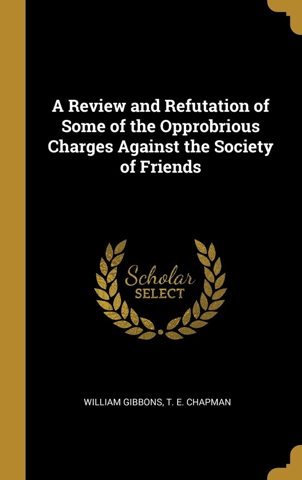 A Review and Refutation of Some of the Opprobrious Charges Against the Society of Friends by William Gibbons, Hardcover | Indigo Chapters