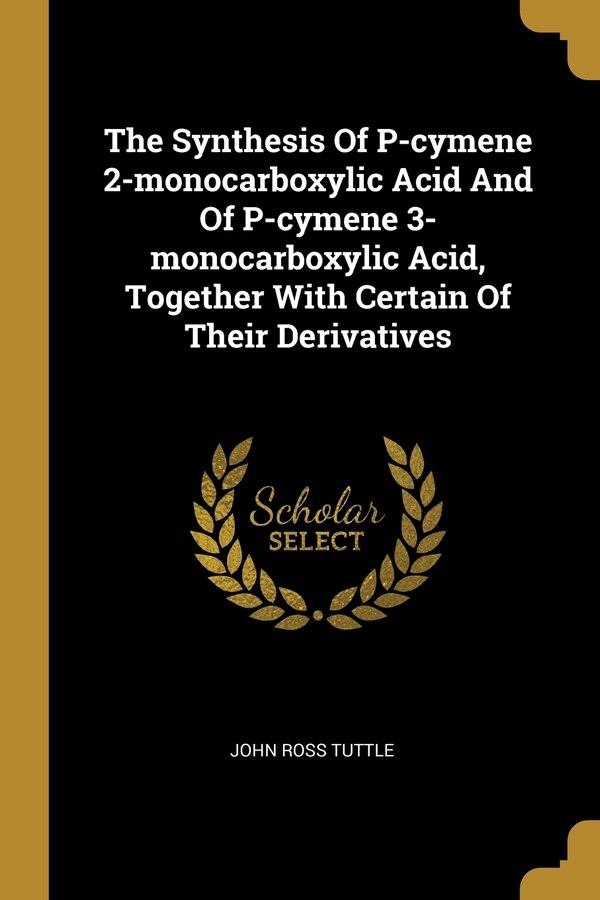 The Synthesis Of P-cymene 2-monocarboxylic Acid And Of P-cymene 3-monocarboxylic Acid Together With Certain Of Their Derivatives by John Ross Tuttle