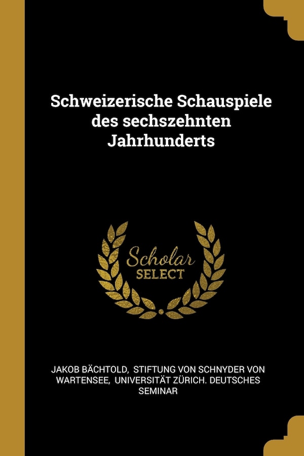 Schweizerische Schauspiele des sechszehnten Jahrhunderts by Jakob Bächtold, Paperback | Indigo Chapters