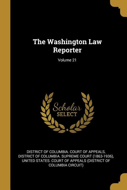 The Washington Law Reporter; Volume 21 by District District of Columbia Court of Appeals, Paperback | Indigo Chapters